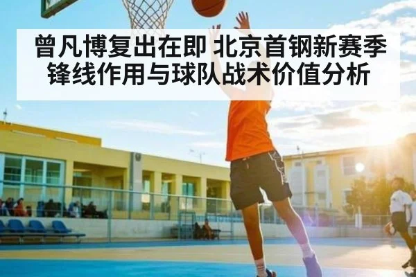 曾凡博复出在即 北京首钢新赛季锋线作用与球队战术价值分析 | Wending